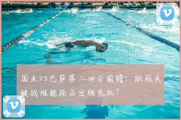 国米vs巴萨第二回合前瞻：欧冠关键战谁能抢占出线先机？