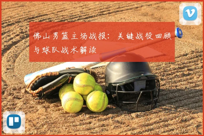 佛山男篮主场战报：关键战役回顾与球队战术解读