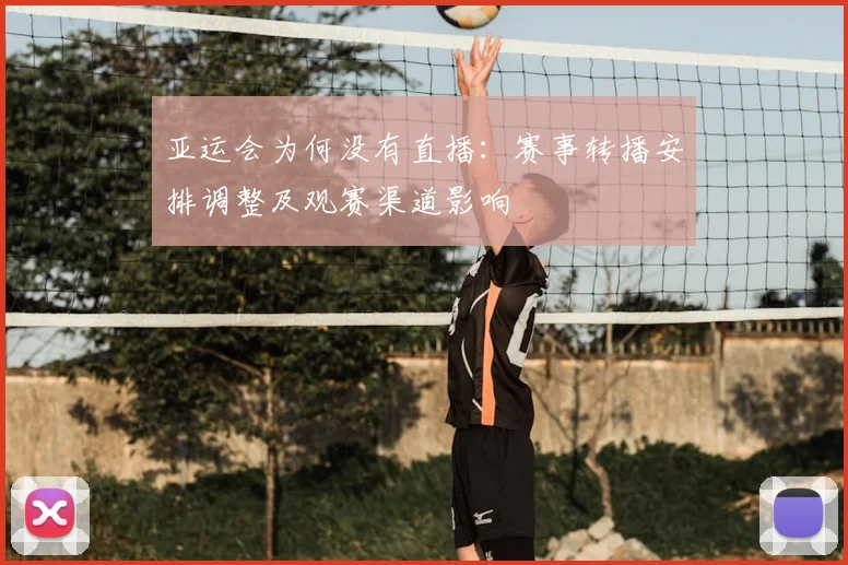 亚运会为何没有直播：赛事转播安排调整及观赛渠道影响