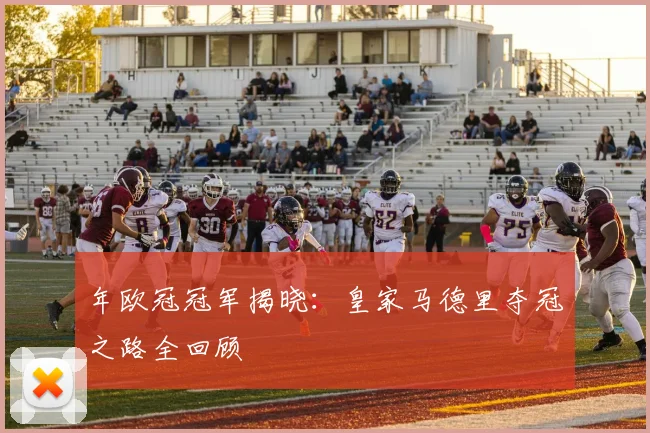 年欧冠冠军揭晓：皇家马德里夺冠之路全回顾
