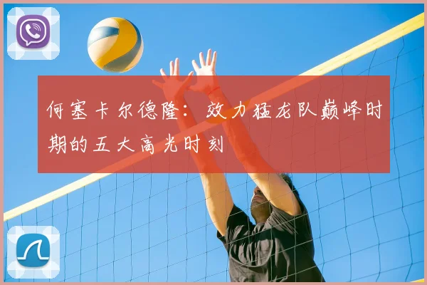 何塞卡尔德隆：效力猛龙队巅峰时期的五大高光时刻