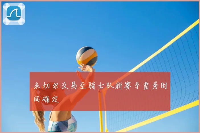 米切尔交易至骑士队新赛季首秀时间确定