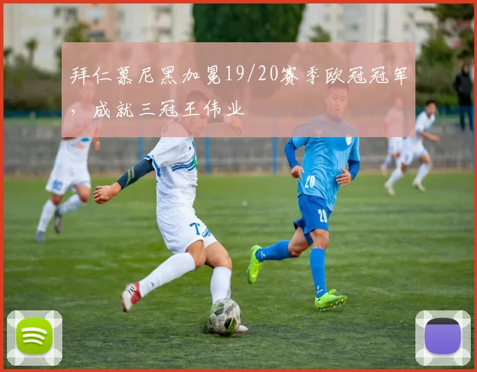 拜仁慕尼黑加冕19/20赛季欧冠冠军，成就三冠王伟业