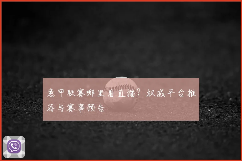 意甲联赛哪里看直播？权威平台推荐与赛事预告