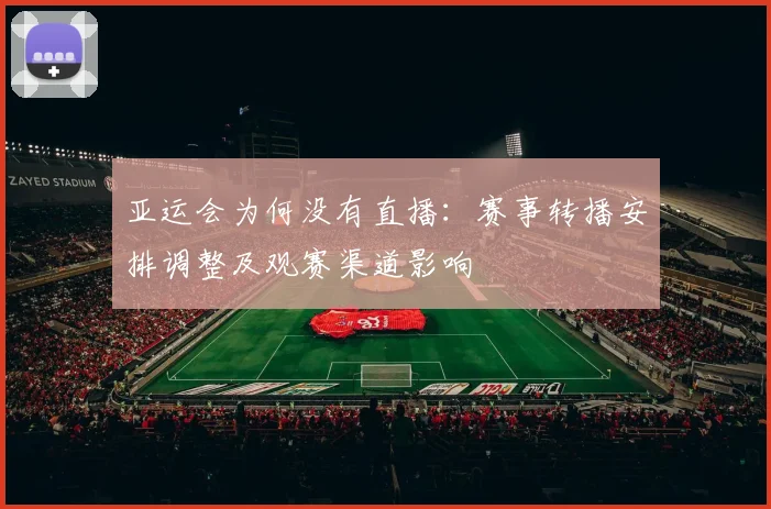 亚运会为何没有直播：赛事转播安排调整及观赛渠道影响