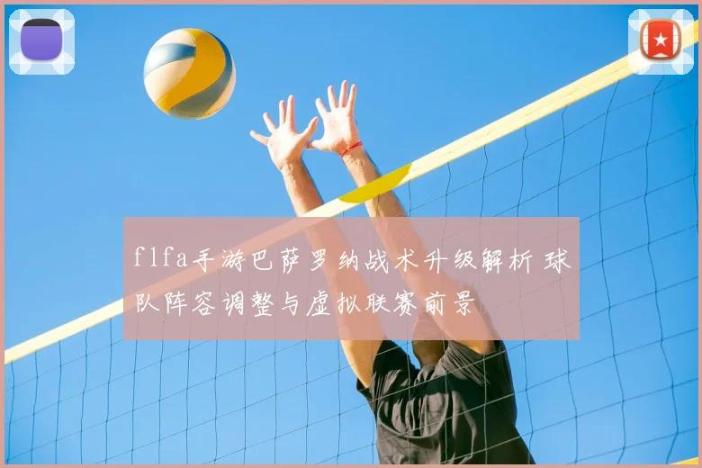 flfa手游巴萨罗纳战术升级解析 球队阵容调整与虚拟联赛前景