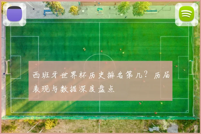 西班牙世界杯历史排名第几？历届表现与数据深度盘点