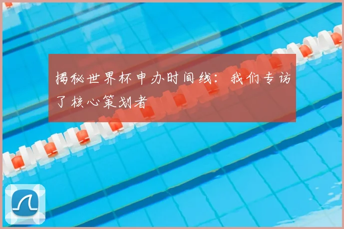 揭秘世界杯申办时间线：我们专访了核心策划者