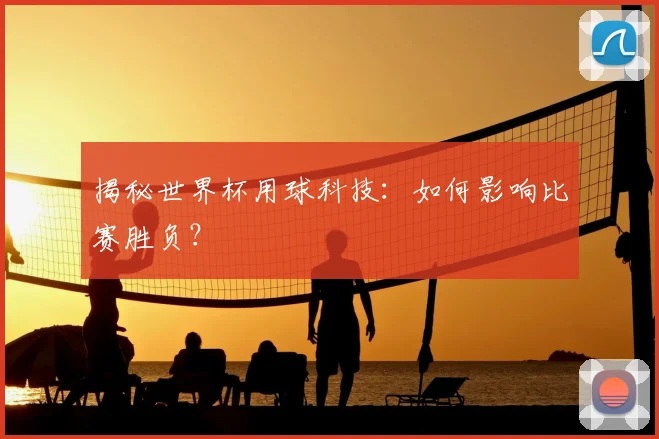 揭秘世界杯用球科技：如何影响比赛胜负？