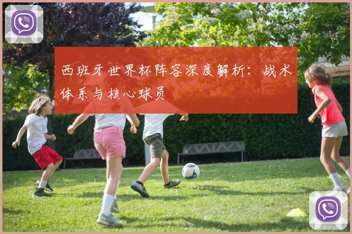 西班牙世界杯阵容深度解析：战术体系与核心球员
