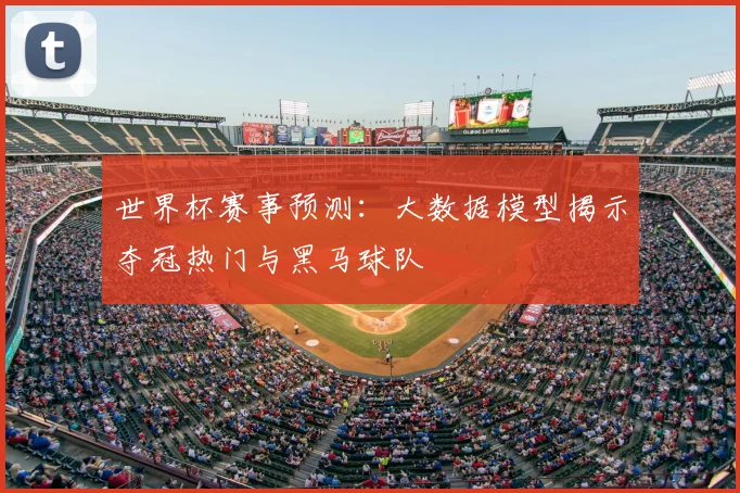 世界杯赛事预测：大数据模型揭示夺冠热门与黑马球队