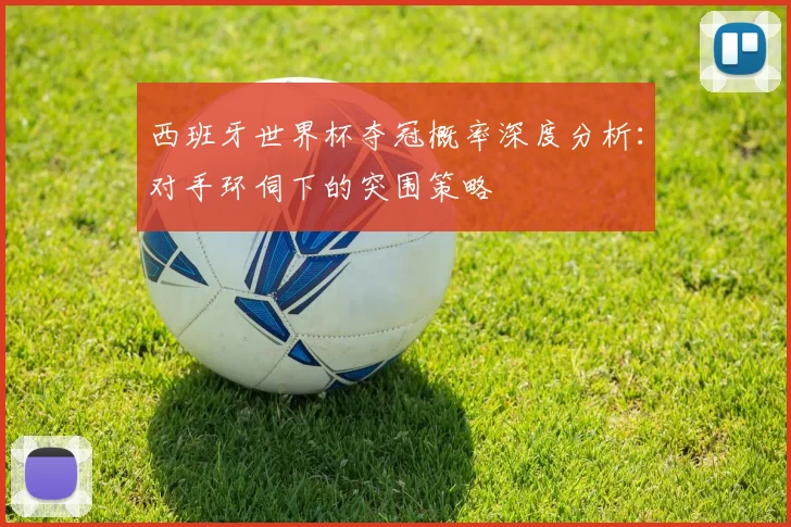西班牙世界杯夺冠概率深度分析：对手环伺下的突围策略