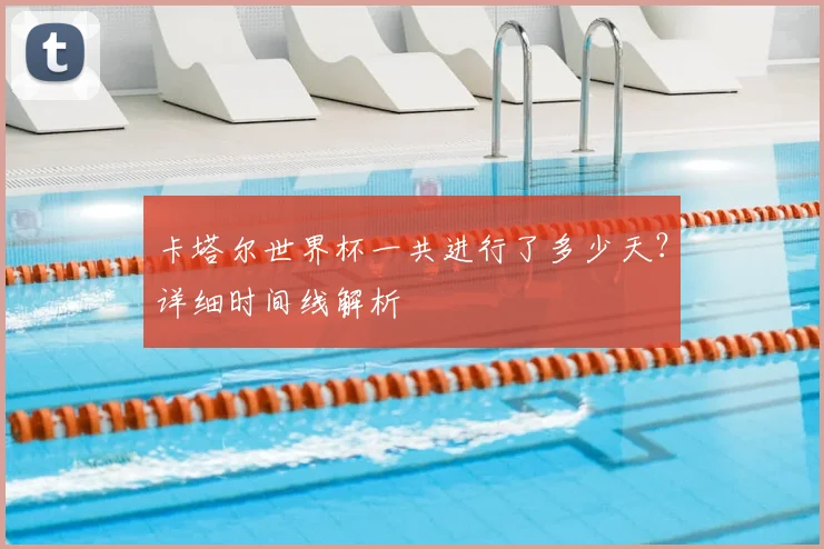 卡塔尔世界杯一共进行了多少天？详细时间线解析