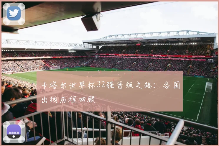 卡塔尔世界杯32强晋级之路：各国出线历程回顾