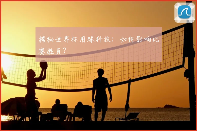 揭秘世界杯用球科技：如何影响比赛胜负？