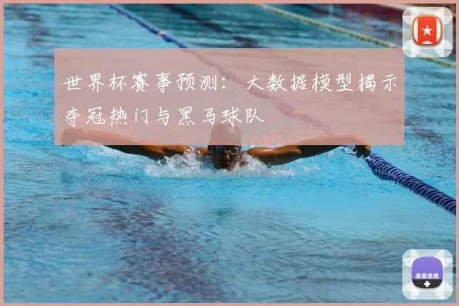 世界杯赛事预测：大数据模型揭示夺冠热门与黑马球队